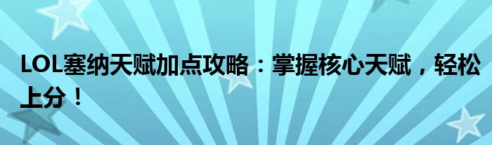 LOL塞纳天赋加点攻略：掌握核心天赋，轻松上分！