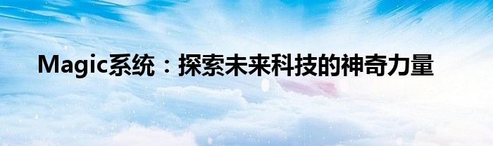 Magic系统：探索未来科技的神奇力量
