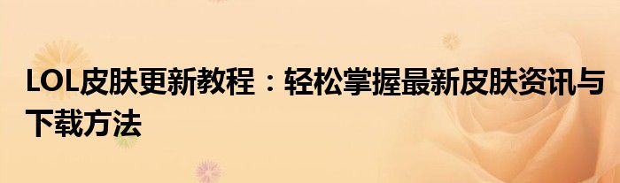 LOL皮肤更新教程：轻松掌握最新皮肤资讯与下载方法