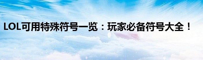 LOL可用特殊符号一览：玩家必备符号大全！