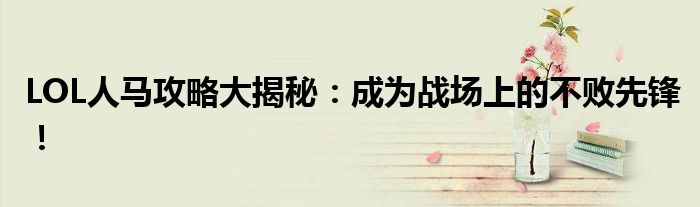 LOL人马攻略大揭秘：成为战场上的不败先锋！