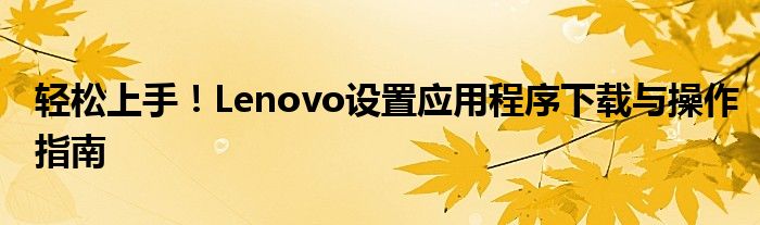 轻松上手！Lenovo设置应用程序下载与操作指南