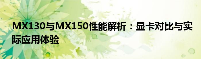 MX130与MX150性能解析：显卡对比与实际应用体验