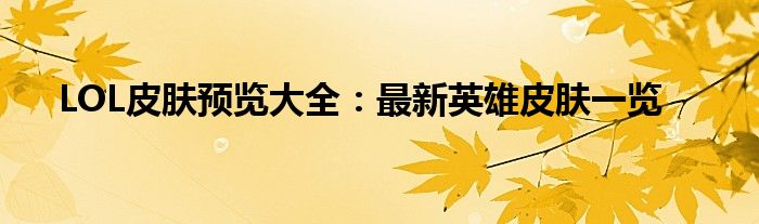 LOL皮肤预览大全：最新英雄皮肤一览