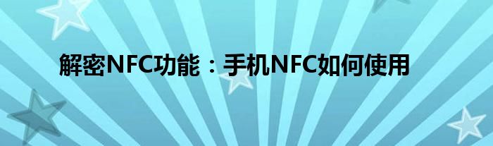 解密NFC功能：手机NFC如何使用