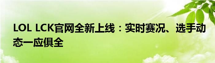 LOL LCK官网全新上线：实时赛况、选手动态一应俱全