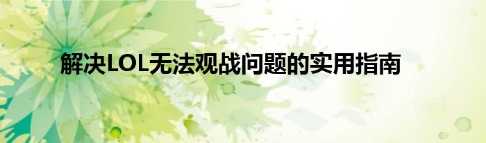 解决LOL无法观战问题的实用指南