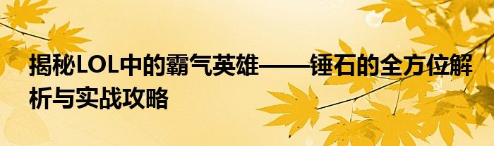 揭秘LOL中的霸气英雄——锤石的全方位解析与实战攻略