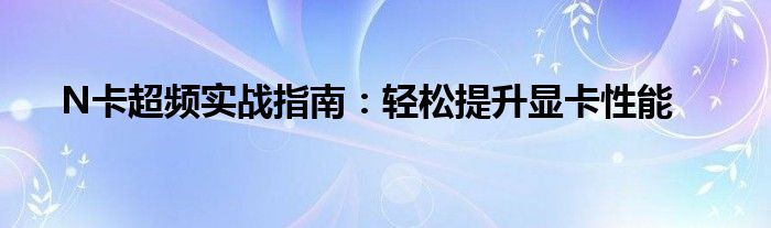 N卡超频实战指南：轻松提升显卡性能