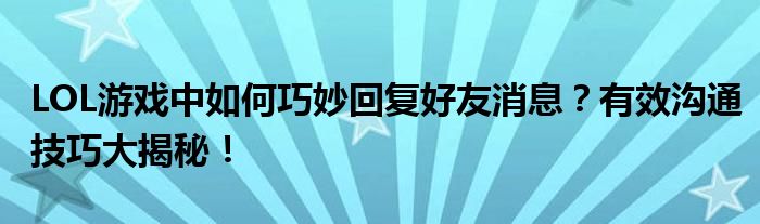 LOL游戏中如何巧妙回复好友消息？有效沟通技巧大揭秘！