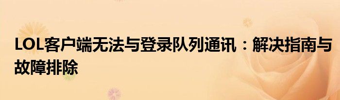 LOL客户端无法与登录队列通讯：解决指南与故障排除