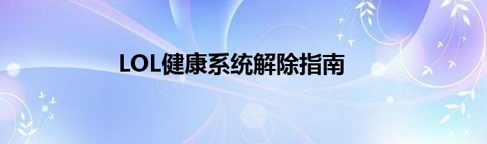 LOL健康系统解除指南