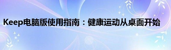 Keep电脑版使用指南：健康运动从桌面开始