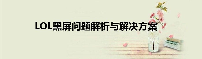 LOL黑屏问题解析与解决方案