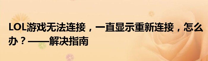 LOL游戏无法连接，一直显示重新连接，怎么办？——解决指南