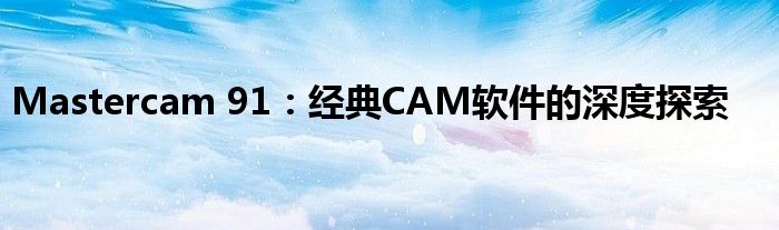 Mastercam 91：经典CAM软件的深度探索