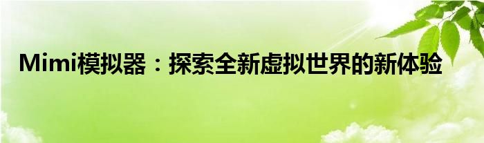 Mimi模拟器：探索全新虚拟世界的新体验
