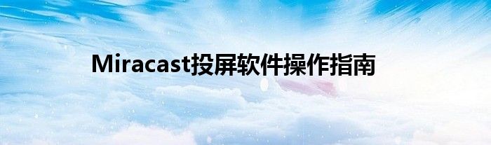 Miracast投屏软件操作指南