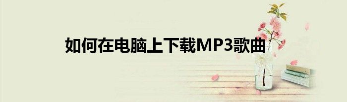 如何在电脑上下载MP3歌曲