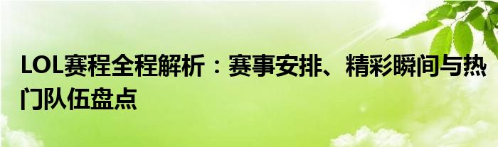 LOL赛程全程解析：赛事安排、精彩瞬间与热门队伍盘点
