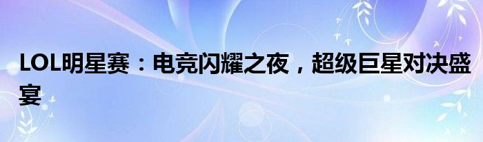 LOL明星赛：电竞闪耀之夜，超级巨星对决盛宴