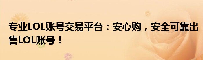 专业LOL账号交易平台：安心购，安全可靠出售LOL账号！