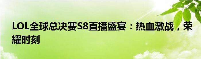 LOL全球总决赛S8直播盛宴：热血激战，荣耀时刻