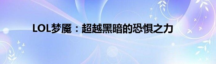 LOL梦魇：超越黑暗的恐惧之力