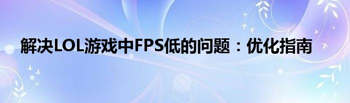 解决LOL游戏中FPS低的问题：优化指南