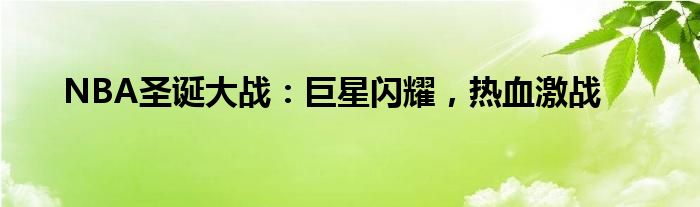 NBA圣诞大战：巨星闪耀，热血激战