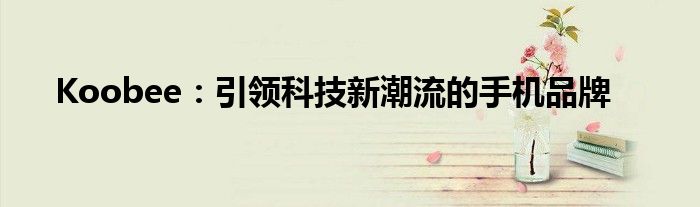 Koobee：引领科技新潮流的手机品牌