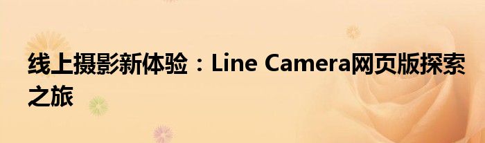 线上摄影新体验：Line Camera网页版探索之旅