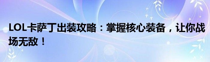 LOL卡萨丁出装攻略：掌握核心装备，让你战场无敌！