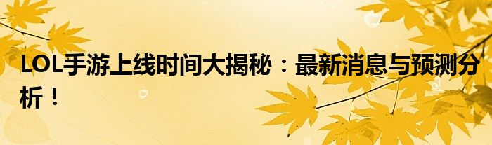 LOL手游上线时间大揭秘：最新消息与预测分析！
