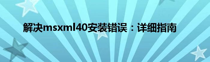 解决msxml40安装错误：详细指南