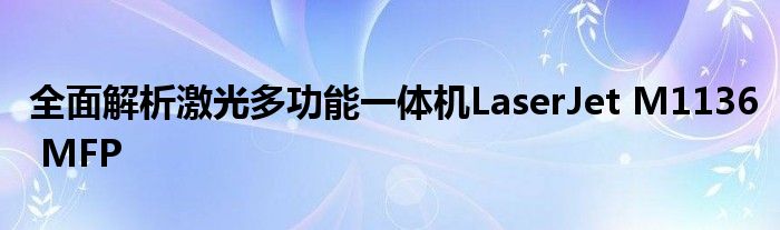 全面解析激光多功能一体机LaserJet M1136 MFP