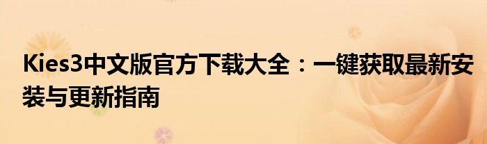 Kies3中文版官方下载大全：一键获取最新安装与更新指南