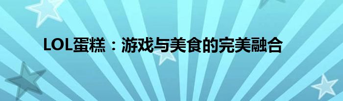 LOL蛋糕：游戏与美食的完美融合