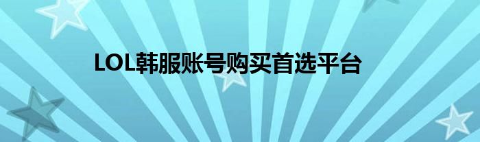 LOL韩服账号购买首选平台
