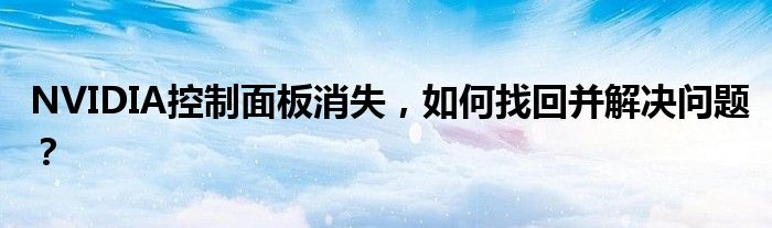 NVIDIA控制面板消失，如何找回并解决问题？