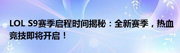 LOL S9赛季启程时间揭秘：全新赛季，热血竞技即将开启！