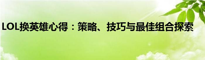 LOL换英雄心得：策略、技巧与最佳组合探索