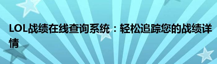 LOL战绩在线查询系统：轻松追踪您的战绩详情