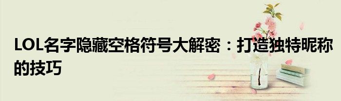 LOL名字隐藏空格符号大解密：打造独特昵称的技巧