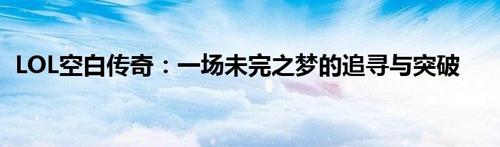 LOL空白传奇：一场未完之梦的追寻与突破
