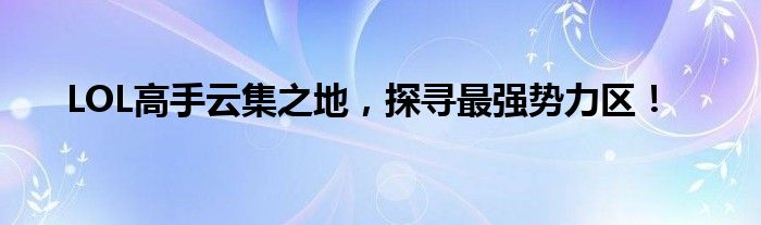 LOL高手云集之地，探寻最强势力区！