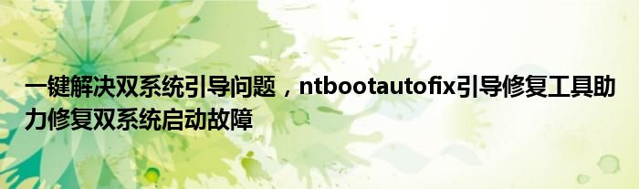 一键解决双系统引导问题，ntbootautofix引导修复工具助力修复双系统启动故障