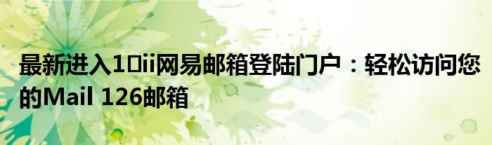 最新进入1�ii网易邮箱登陆门户：轻松访问您的Mail 126邮箱