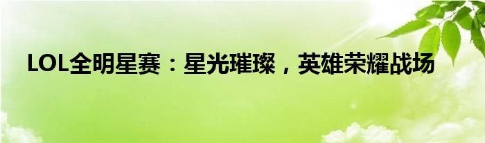 LOL全明星赛：星光璀璨，英雄荣耀战场