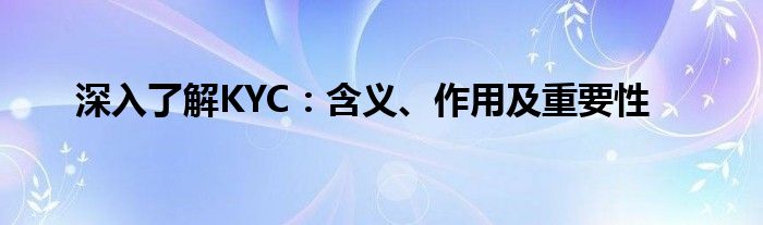深入了解KYC：含义、作用及重要性